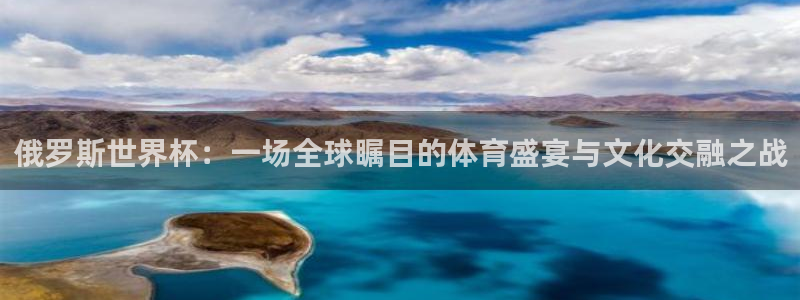 2026世界杯亚洲区预选赛赛程:俄罗斯世界杯:一场全球瞩目的体育盛宴与文化交融之战