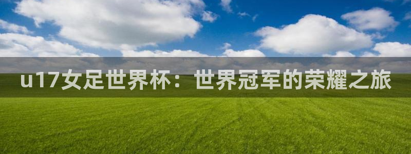 西超杯直播:u17女足世界杯:世界冠军的荣耀之旅